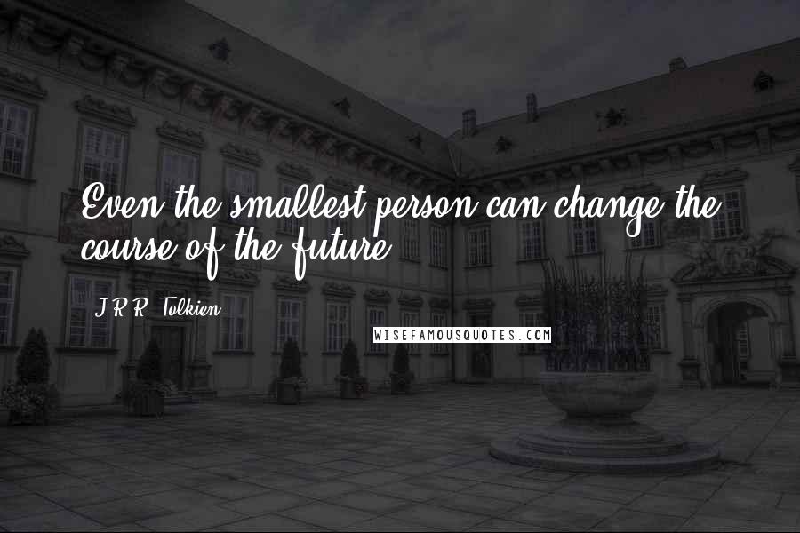 J.R.R. Tolkien Quotes: Even the smallest person can change the course of the future.