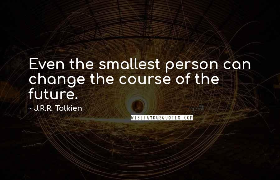J.R.R. Tolkien Quotes: Even the smallest person can change the course of the future.
