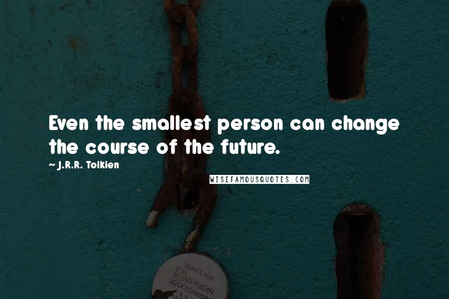 J.R.R. Tolkien Quotes: Even the smallest person can change the course of the future.