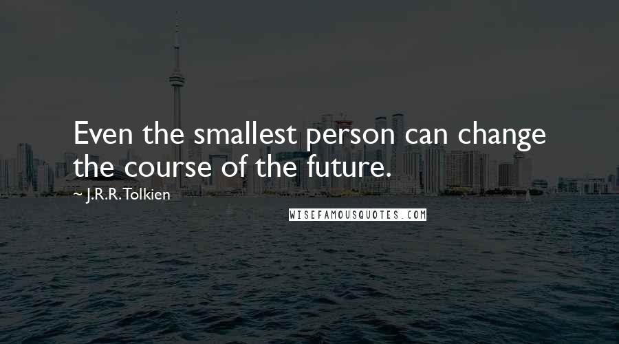 J.R.R. Tolkien Quotes: Even the smallest person can change the course of the future.