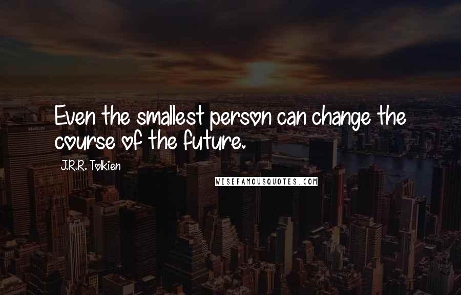 J.R.R. Tolkien Quotes: Even the smallest person can change the course of the future.