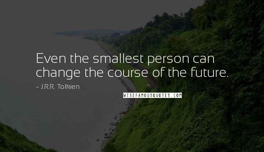 J.R.R. Tolkien Quotes: Even the smallest person can change the course of the future.