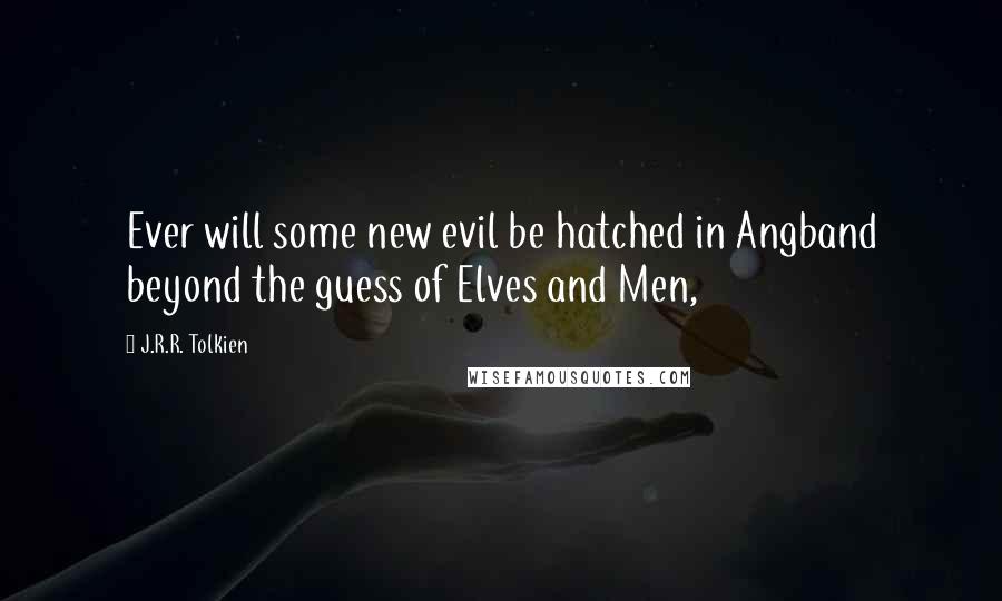 J.R.R. Tolkien Quotes: Ever will some new evil be hatched in Angband beyond the guess of Elves and Men,