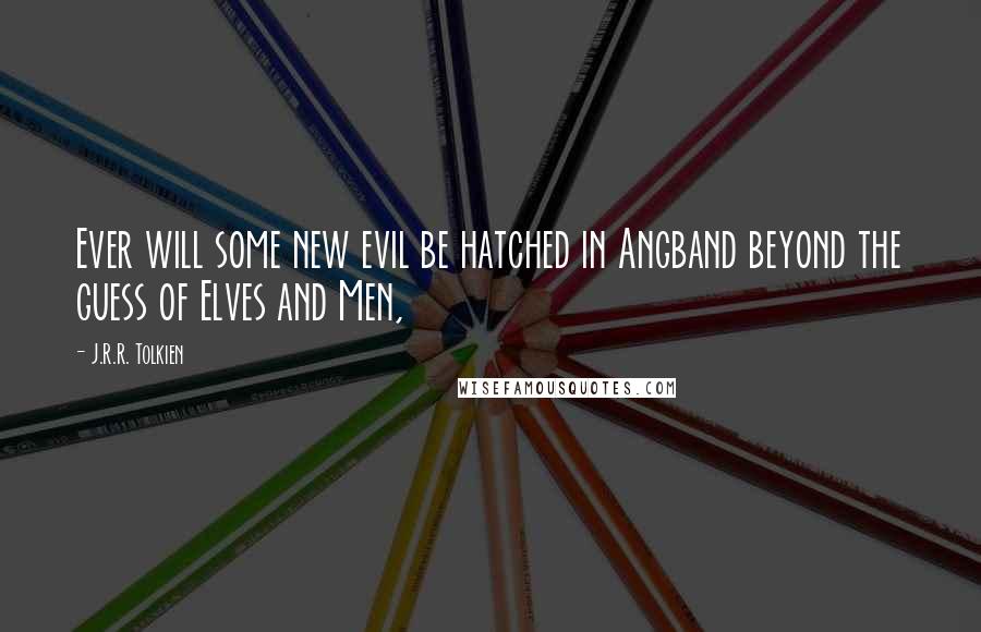 J.R.R. Tolkien Quotes: Ever will some new evil be hatched in Angband beyond the guess of Elves and Men,