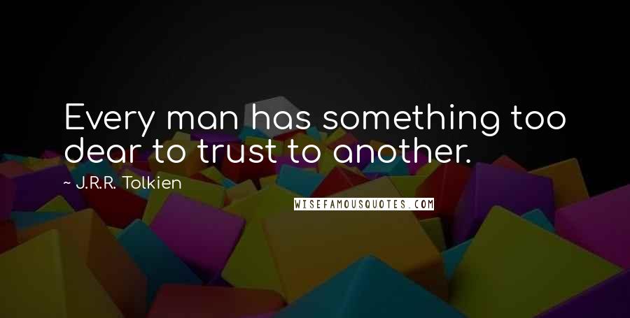 J.R.R. Tolkien Quotes: Every man has something too dear to trust to another.