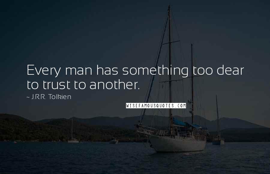 J.R.R. Tolkien Quotes: Every man has something too dear to trust to another.