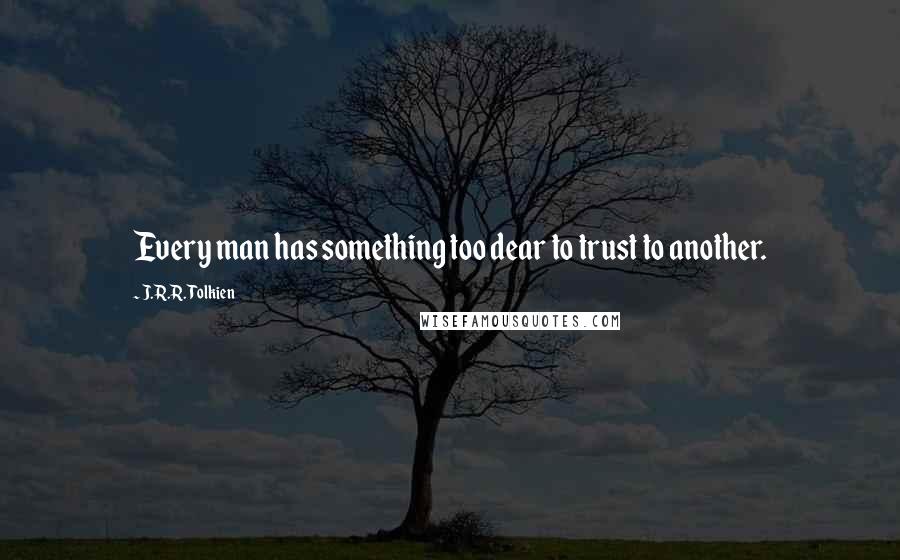 J.R.R. Tolkien Quotes: Every man has something too dear to trust to another.