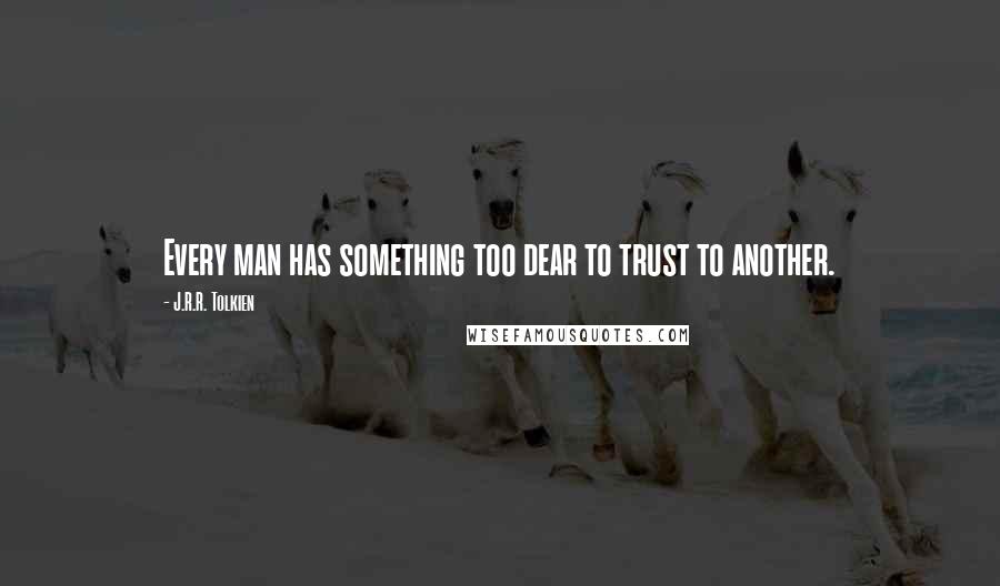 J.R.R. Tolkien Quotes: Every man has something too dear to trust to another.