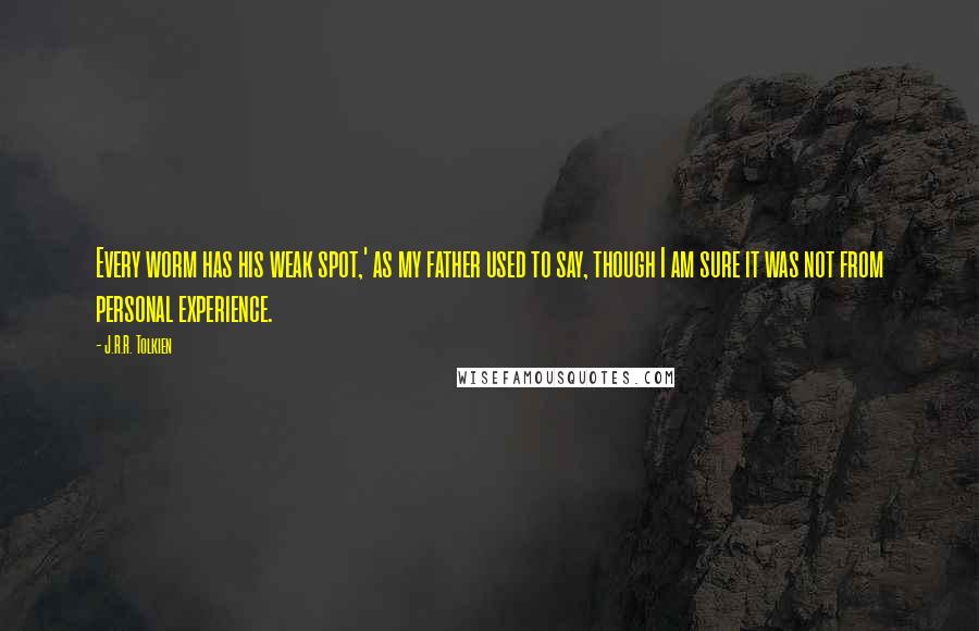 J.R.R. Tolkien Quotes: Every worm has his weak spot,' as my father used to say, though I am sure it was not from personal experience.
