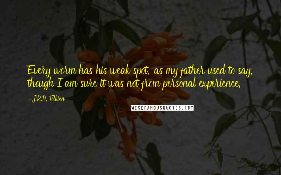 J.R.R. Tolkien Quotes: Every worm has his weak spot,' as my father used to say, though I am sure it was not from personal experience.