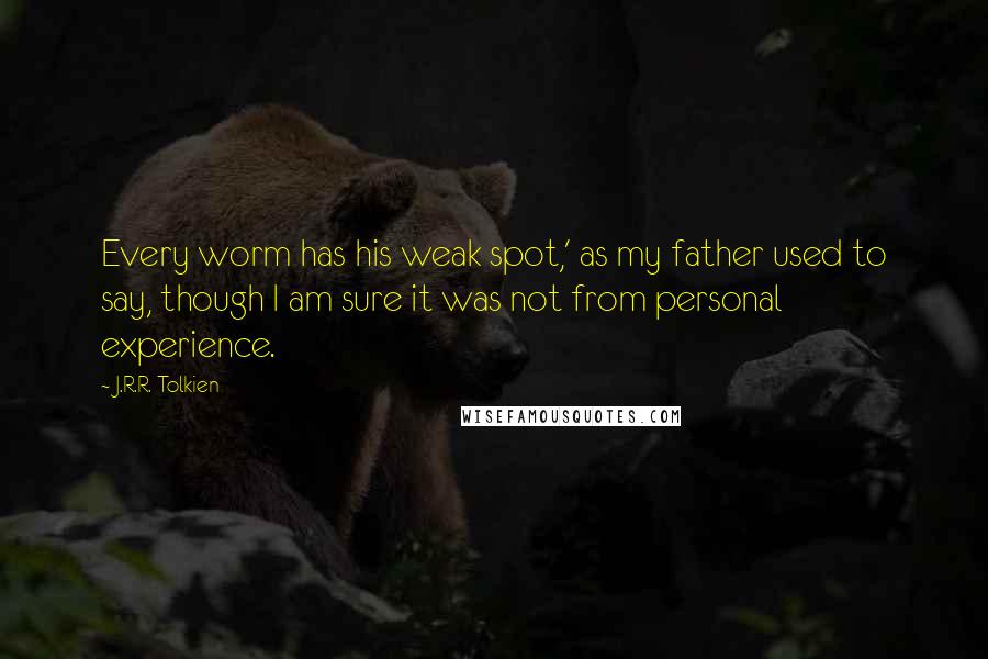 J.R.R. Tolkien Quotes: Every worm has his weak spot,' as my father used to say, though I am sure it was not from personal experience.