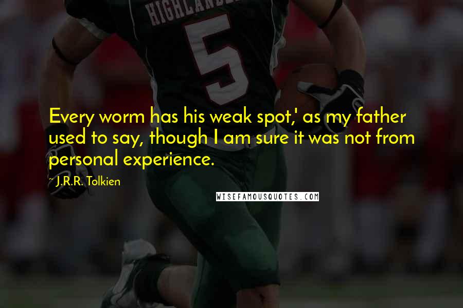 J.R.R. Tolkien Quotes: Every worm has his weak spot,' as my father used to say, though I am sure it was not from personal experience.