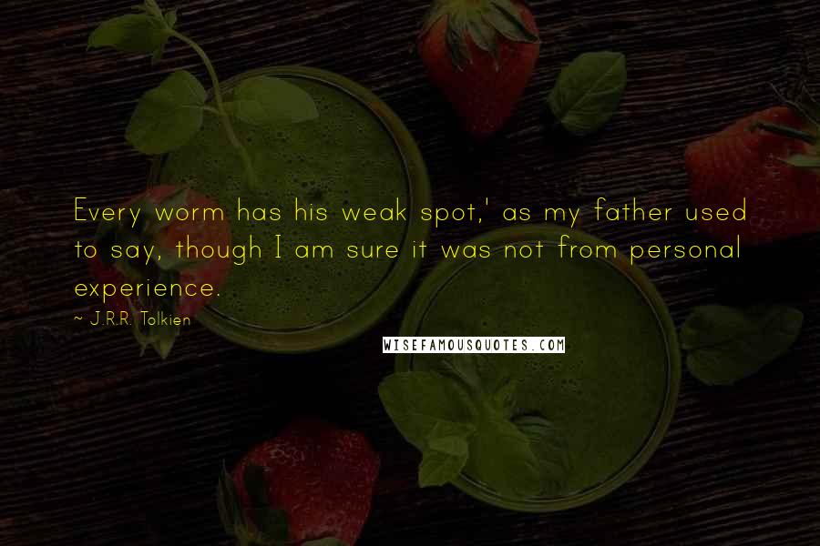 J.R.R. Tolkien Quotes: Every worm has his weak spot,' as my father used to say, though I am sure it was not from personal experience.