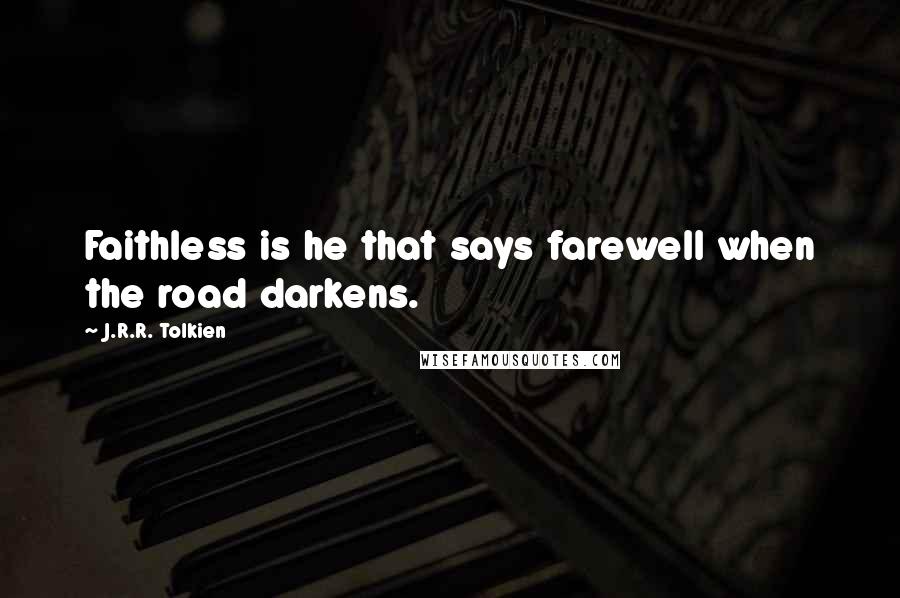 J.R.R. Tolkien Quotes: Faithless is he that says farewell when the road darkens.