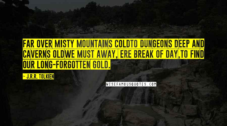 J.R.R. Tolkien Quotes: Far over misty mountains coldTo dungeons deep and caverns oldWe must away, ere break of day,To find our long-forgotten gold.