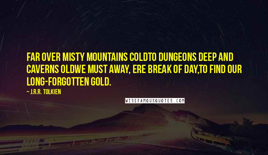 J.R.R. Tolkien Quotes: Far over misty mountains coldTo dungeons deep and caverns oldWe must away, ere break of day,To find our long-forgotten gold.