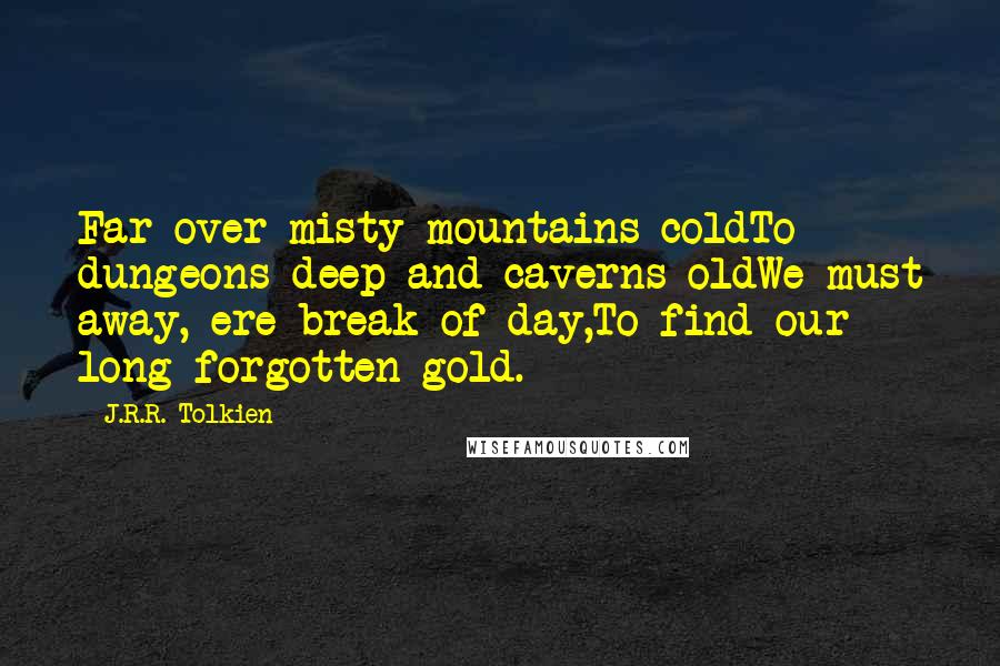 J.R.R. Tolkien Quotes: Far over misty mountains coldTo dungeons deep and caverns oldWe must away, ere break of day,To find our long-forgotten gold.