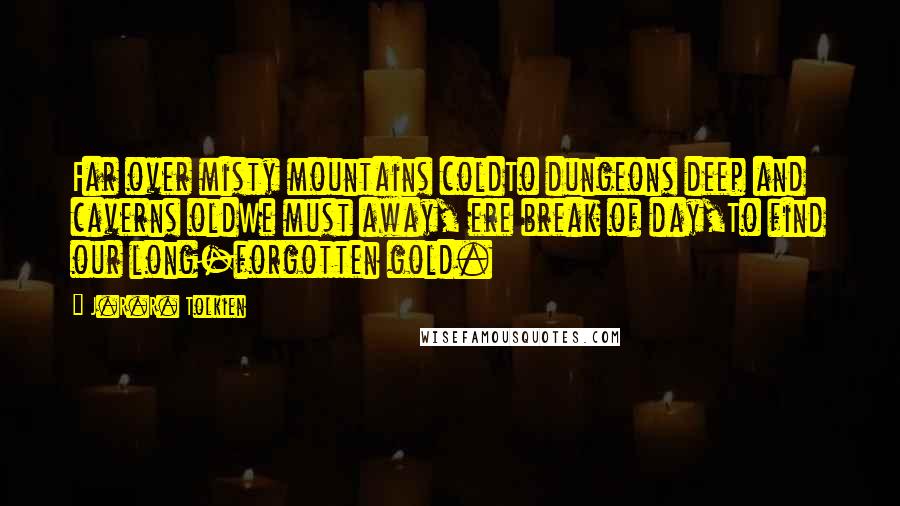 J.R.R. Tolkien Quotes: Far over misty mountains coldTo dungeons deep and caverns oldWe must away, ere break of day,To find our long-forgotten gold.