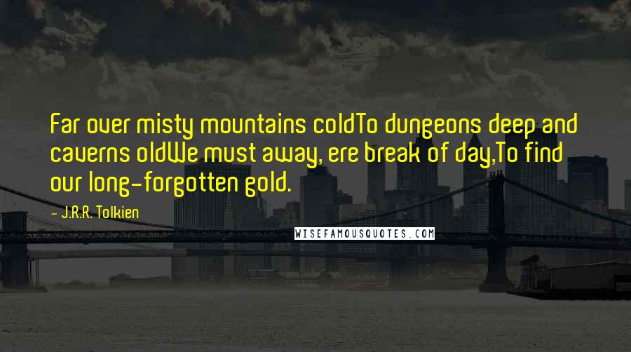 J.R.R. Tolkien Quotes: Far over misty mountains coldTo dungeons deep and caverns oldWe must away, ere break of day,To find our long-forgotten gold.