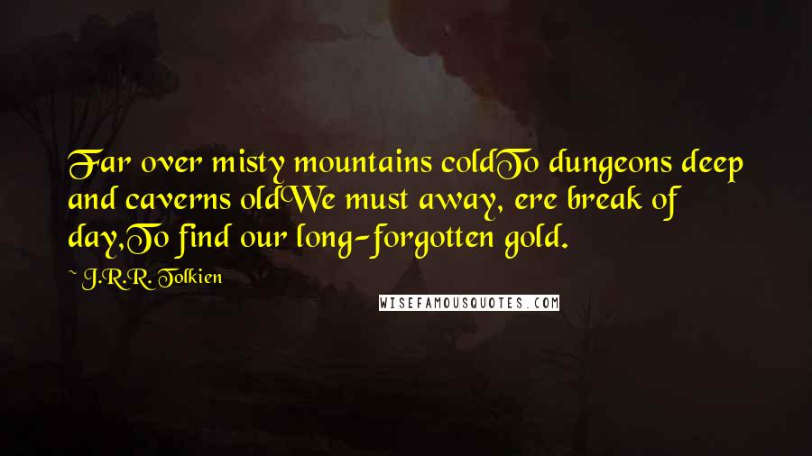 J.R.R. Tolkien Quotes: Far over misty mountains coldTo dungeons deep and caverns oldWe must away, ere break of day,To find our long-forgotten gold.