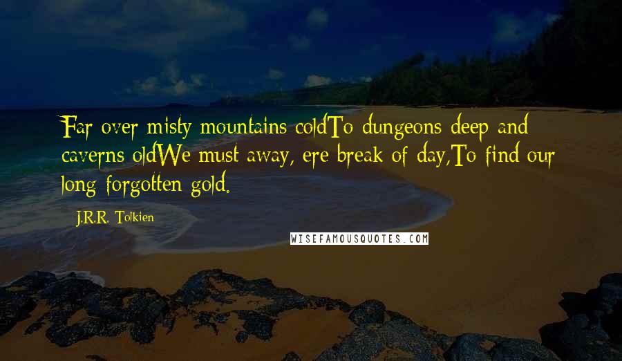 J.R.R. Tolkien Quotes: Far over misty mountains coldTo dungeons deep and caverns oldWe must away, ere break of day,To find our long-forgotten gold.