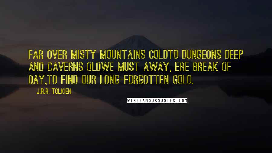 J.R.R. Tolkien Quotes: Far over misty mountains coldTo dungeons deep and caverns oldWe must away, ere break of day,To find our long-forgotten gold.