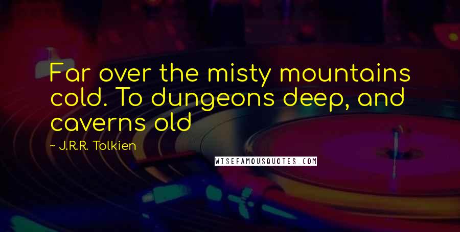 J.R.R. Tolkien Quotes: Far over the misty mountains cold. To dungeons deep, and caverns old