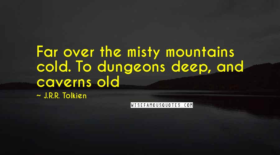 J.R.R. Tolkien Quotes: Far over the misty mountains cold. To dungeons deep, and caverns old