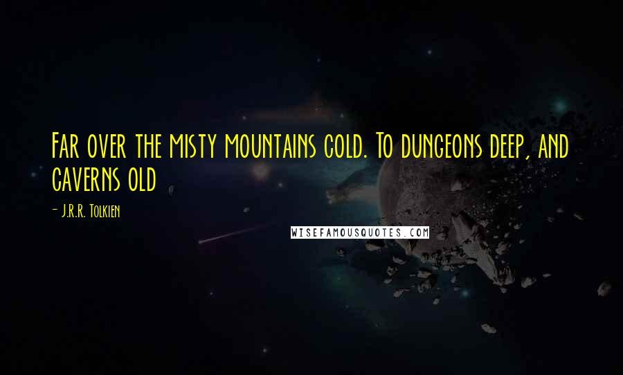 J.R.R. Tolkien Quotes: Far over the misty mountains cold. To dungeons deep, and caverns old