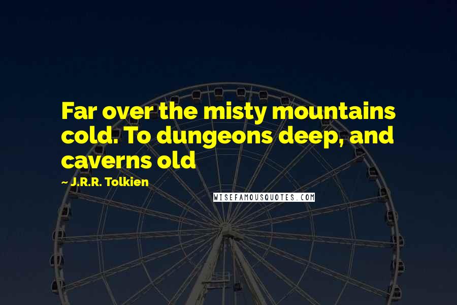 J.R.R. Tolkien Quotes: Far over the misty mountains cold. To dungeons deep, and caverns old