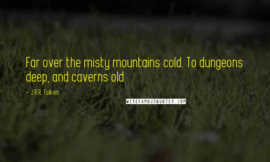 J.R.R. Tolkien Quotes: Far over the misty mountains cold. To dungeons deep, and caverns old