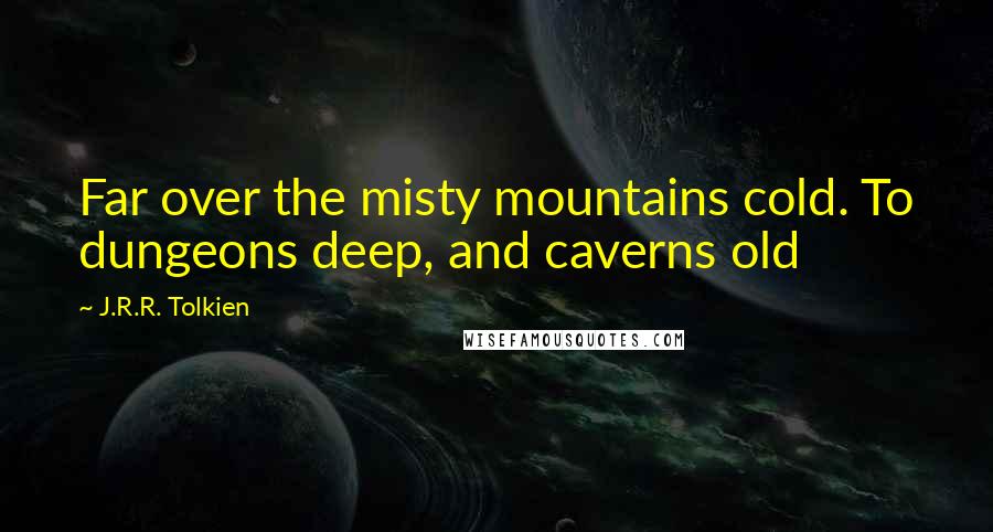 J.R.R. Tolkien Quotes: Far over the misty mountains cold. To dungeons deep, and caverns old