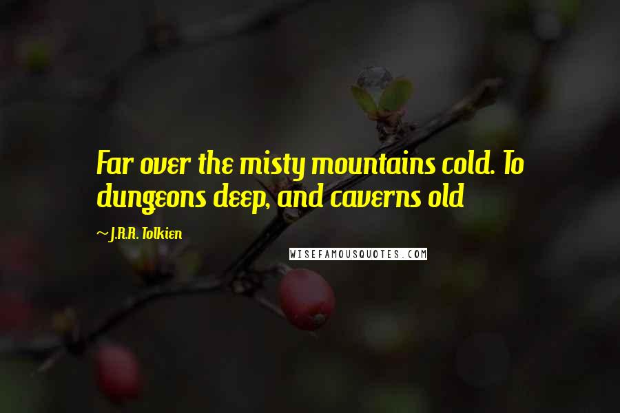 J.R.R. Tolkien Quotes: Far over the misty mountains cold. To dungeons deep, and caverns old