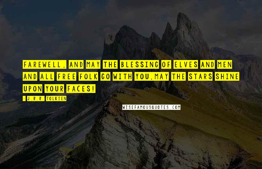 J.R.R. Tolkien Quotes: Farewell, and may the blessing of Elves and Men and all Free Folk go with you.May the stars shine upon your faces!