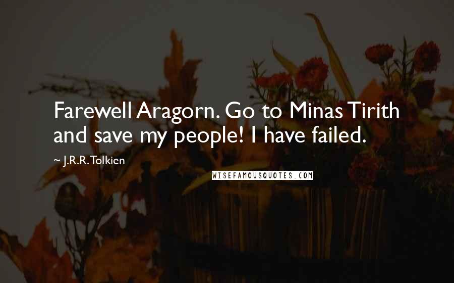 J.R.R. Tolkien Quotes: Farewell Aragorn. Go to Minas Tirith and save my people! I have failed.