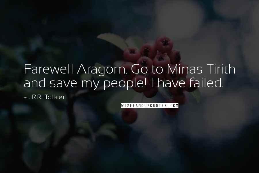 J.R.R. Tolkien Quotes: Farewell Aragorn. Go to Minas Tirith and save my people! I have failed.