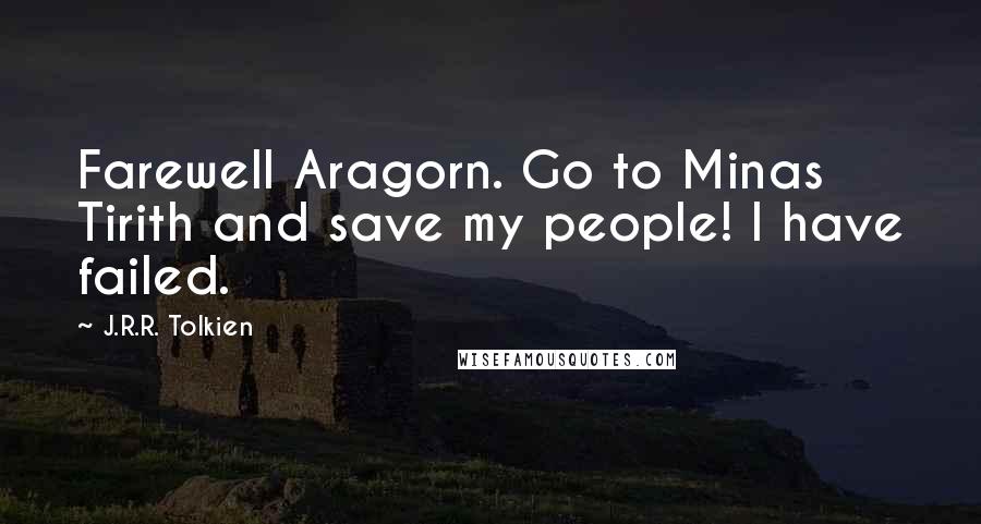 J.R.R. Tolkien Quotes: Farewell Aragorn. Go to Minas Tirith and save my people! I have failed.