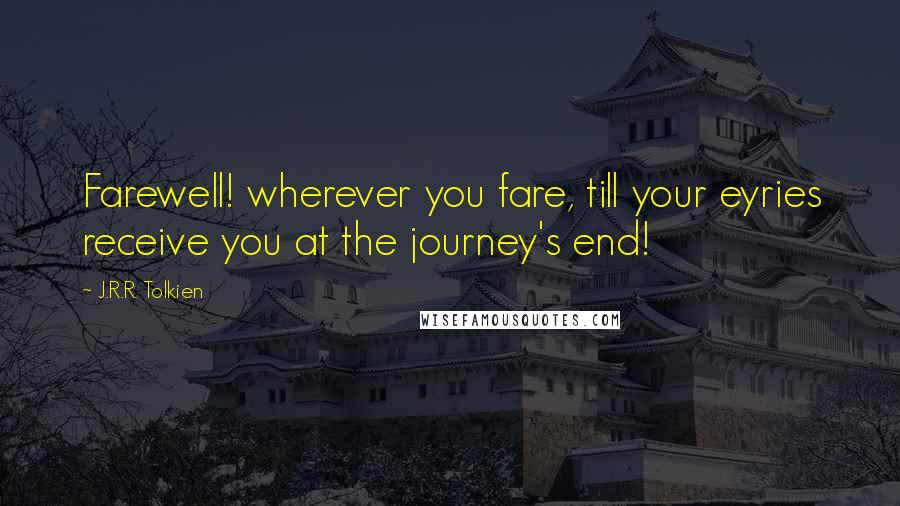 J.R.R. Tolkien Quotes: Farewell! wherever you fare, till your eyries receive you at the journey's end!