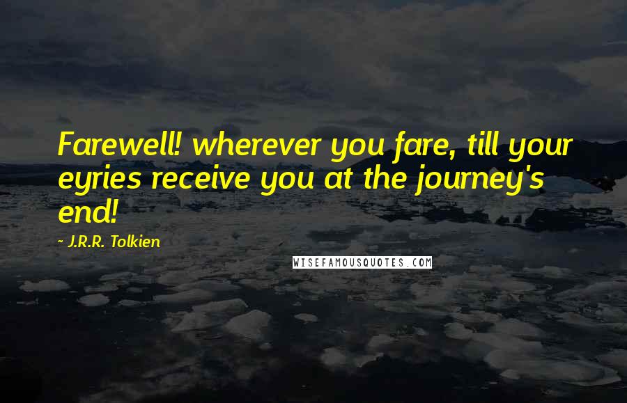 J.R.R. Tolkien Quotes: Farewell! wherever you fare, till your eyries receive you at the journey's end!