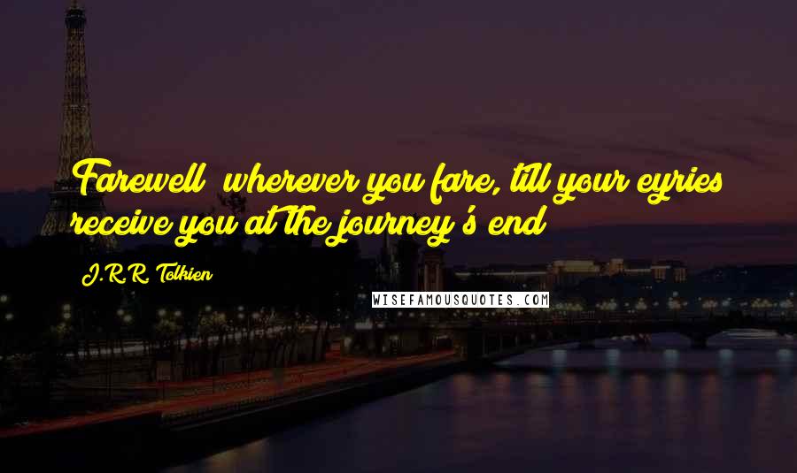 J.R.R. Tolkien Quotes: Farewell! wherever you fare, till your eyries receive you at the journey's end!