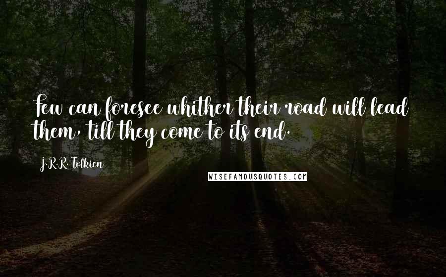 J.R.R. Tolkien Quotes: Few can foresee whither their road will lead them, till they come to its end.