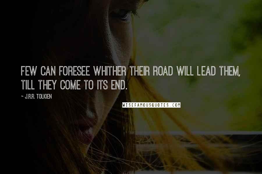 J.R.R. Tolkien Quotes: Few can foresee whither their road will lead them, till they come to its end.