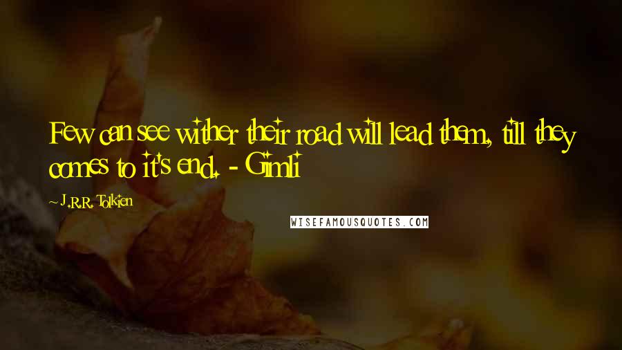 J.R.R. Tolkien Quotes: Few can see wither their road will lead them, till they comes to it's end. - Gimli