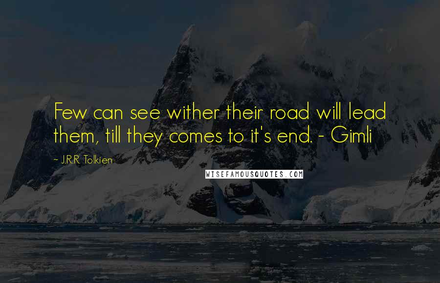 J.R.R. Tolkien Quotes: Few can see wither their road will lead them, till they comes to it's end. - Gimli