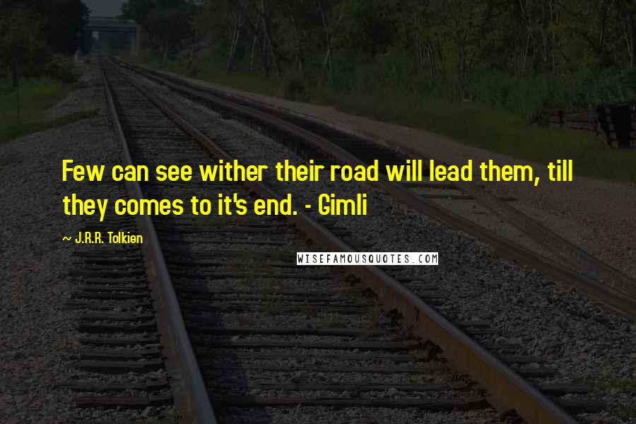 J.R.R. Tolkien Quotes: Few can see wither their road will lead them, till they comes to it's end. - Gimli