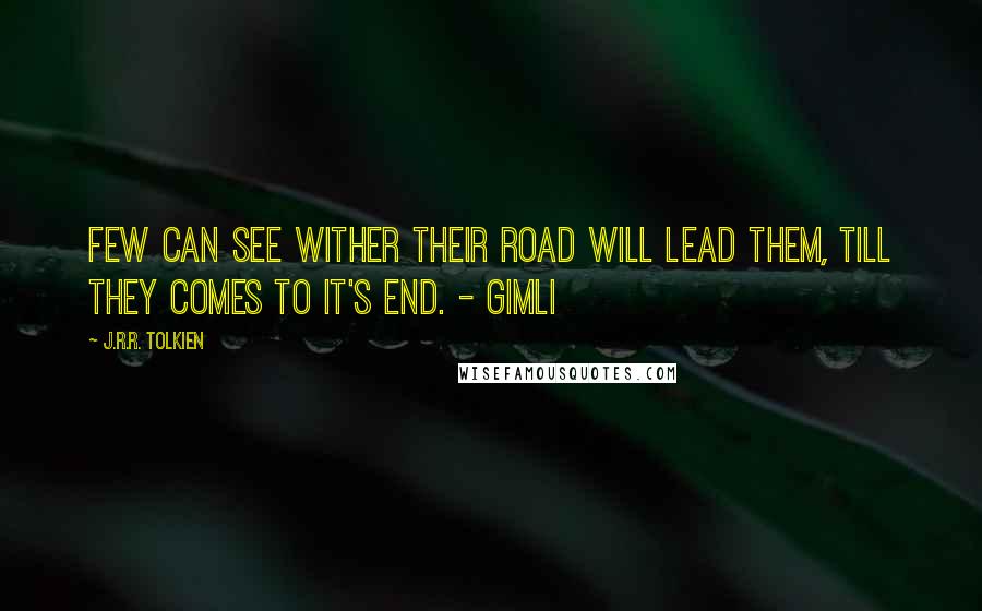 J.R.R. Tolkien Quotes: Few can see wither their road will lead them, till they comes to it's end. - Gimli