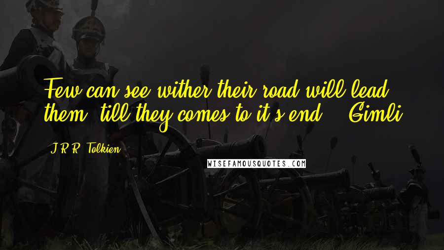 J.R.R. Tolkien Quotes: Few can see wither their road will lead them, till they comes to it's end. - Gimli