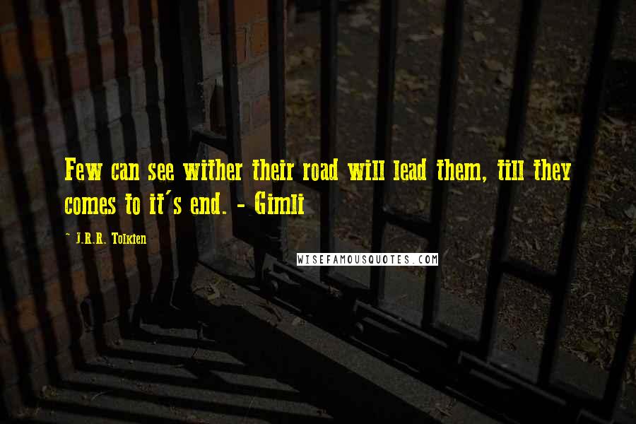 J.R.R. Tolkien Quotes: Few can see wither their road will lead them, till they comes to it's end. - Gimli