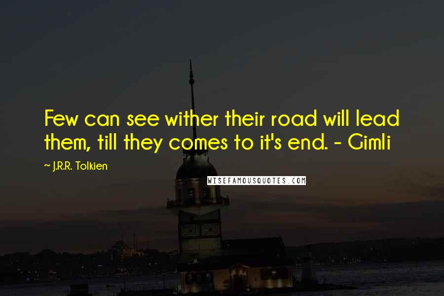 J.R.R. Tolkien Quotes: Few can see wither their road will lead them, till they comes to it's end. - Gimli