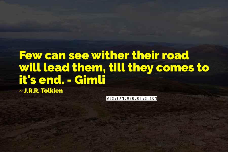 J.R.R. Tolkien Quotes: Few can see wither their road will lead them, till they comes to it's end. - Gimli